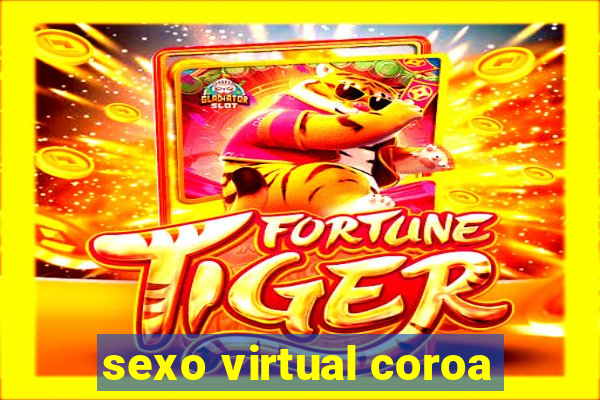 sexo virtual coroa